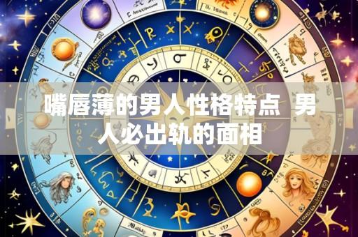 嘴唇薄的男人性格特点 男人必出轨的面相