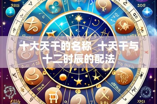 十大天干的名称 十天干与十二时辰的配法