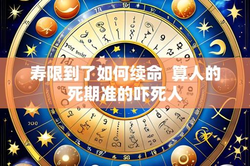 寿限到了如何续命 算人的死期准的吓死人