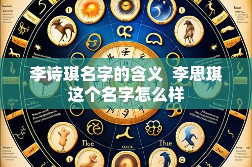 李诗琪名字的含义 李思琪这个名字怎么样