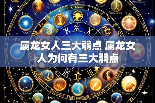 属龙女人三大弱点 属龙女人为何有三大弱点