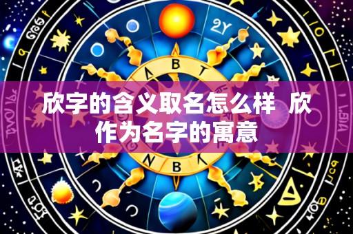 欣字的含义取名怎么样 欣作为名字的寓意