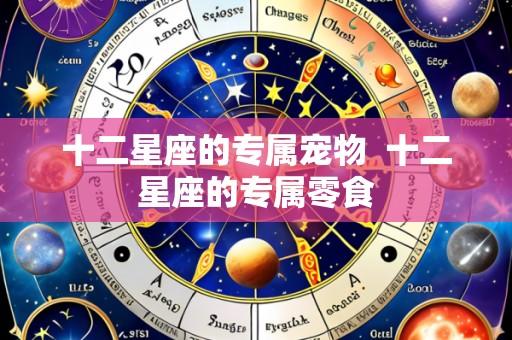 十二星座的专属宠物 十二星座的专属零食