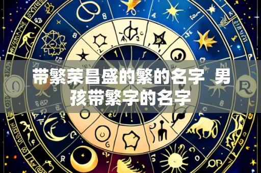 带繁荣昌盛的繁的名字 男孩带繁字的名字