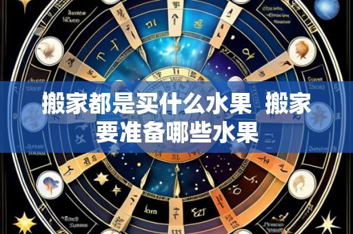 搬家都是买什么水果  搬家要准备哪些水果