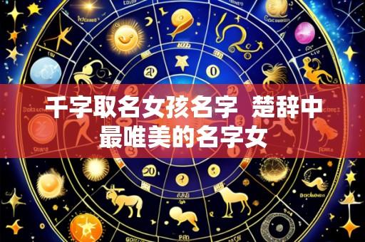 千字取名女孩名字 楚辞中最唯美的名字女