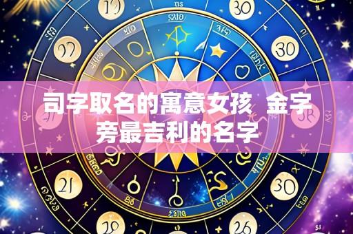 司字取名的寓意女孩  金字旁最吉利的名字