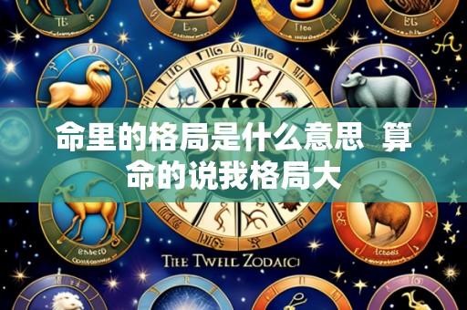 命里的格局是什么意思 算命的说我格局大