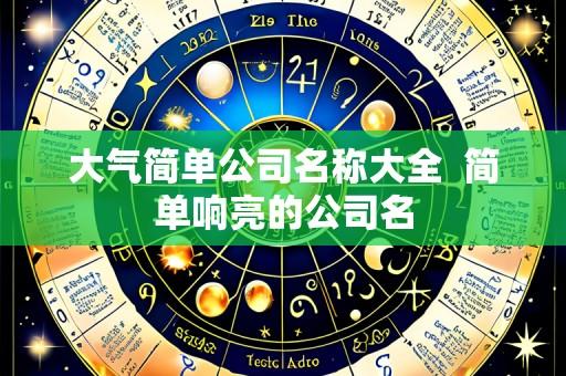 大气简单公司名称大全 简单响亮的公司名