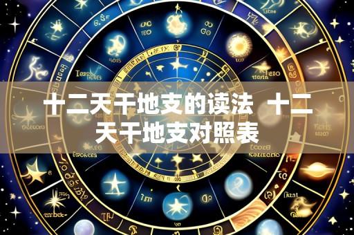 十二天干地支的读法 十二天干地支对照表