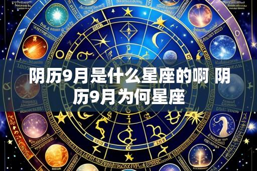 阴历9月是什么星座的啊 阴历9月为何星座