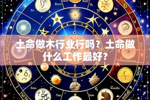 土命做木行业行吗？土命做什么工作最好？