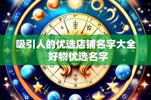 吸引人的优选店铺名字大全  好物优选名字