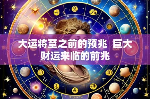 大运将至之前的预兆 巨大财运来临的前兆