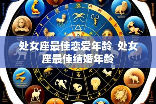 处女座最佳恋爱年龄  处女座最佳结婚年龄