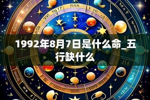1992年8月7日是什么命_五行缺什么