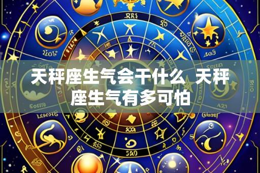 天秤座生气会干什么 天秤座生气有多可怕