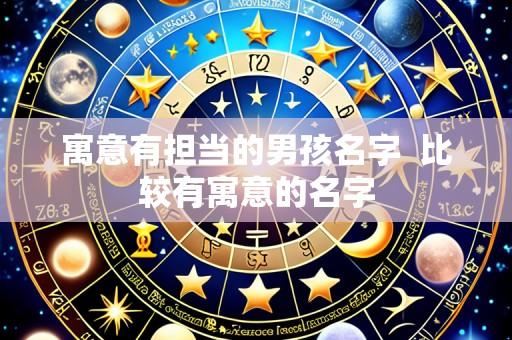 寓意有担当的男孩名字  比较有寓意的名字