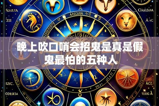 晚上吹口哨会招鬼是真是假 鬼最怕的五种人