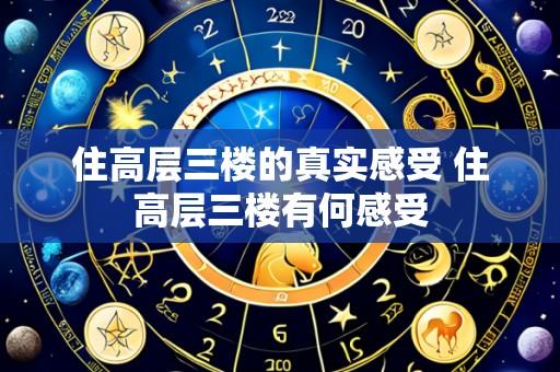 住高层三楼的真实感受 住高层三楼有何感受