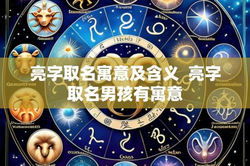 亮字取名寓意及含义  亮字取名男孩有寓意