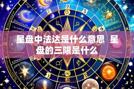 星盘中法达是什么意思 星盘的三限是什么