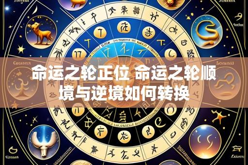 命运之轮正位 命运之轮顺境与逆境如何转换