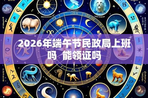 2026年端午节民政局上班吗  能领证吗