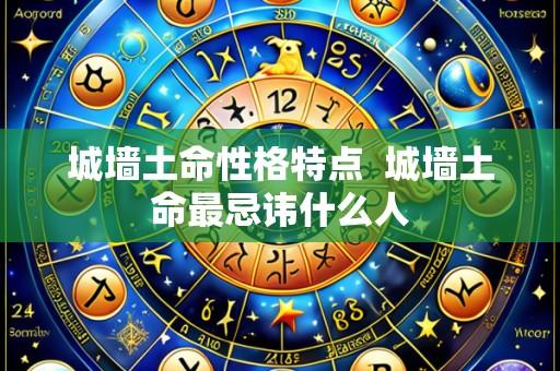 城墙土命性格特点 城墙土命最忌讳什么人