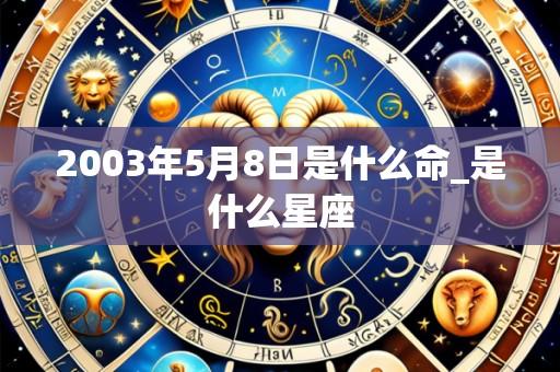 2003年5月8日是什么命_是什么星座