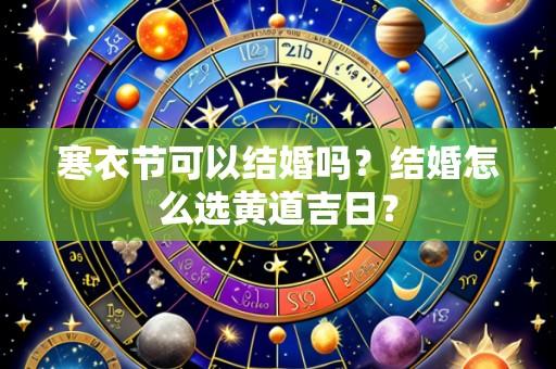 寒衣节可以结婚吗？结婚怎么选黄道吉日？