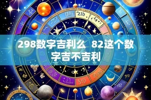 298数字吉利么 82这个数字吉不吉利
