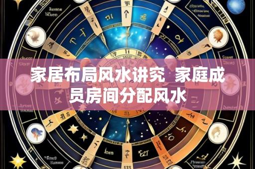 家居布局风水讲究 家庭成员房间分配风水