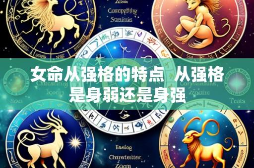 女命从强格的特点  从强格是身弱还是身强