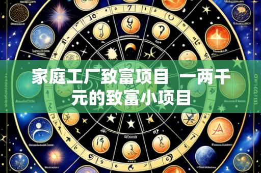 家庭工厂致富项目  一两千元的致富小项目