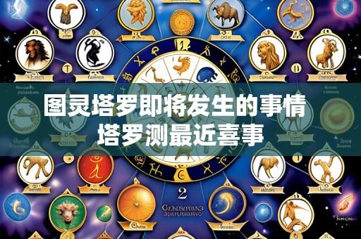 图灵塔罗即将发生的事情 塔罗测最近喜事