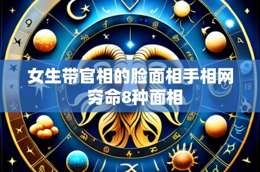 女生带官相的脸面相手相网  穷命8种面相