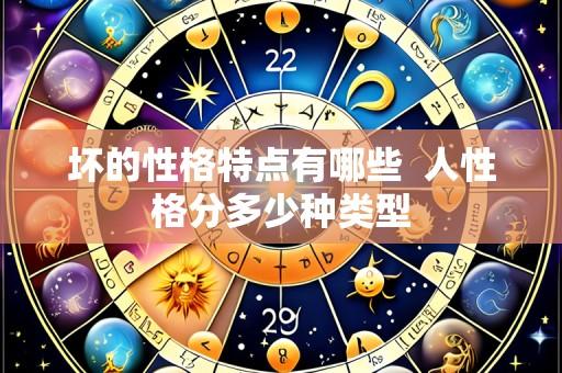 坏的性格特点有哪些 人性格分多少种类型