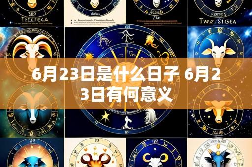 6月23日是什么日子 6月23日有何意义