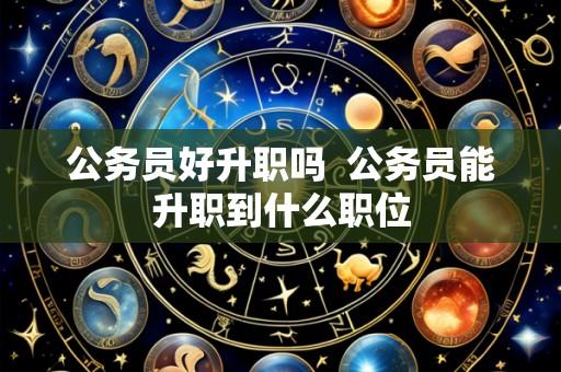 公务员好升职吗 公务员能升职到什么职位