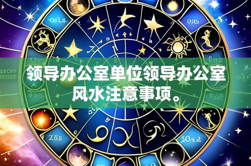 领导办公室单位领导办公室风水注意事项。