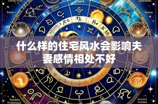 什么样的住宅风水会影响夫妻感情相处不好