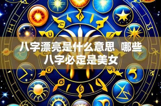八字漂亮是什么意思 哪些八字必定是美女