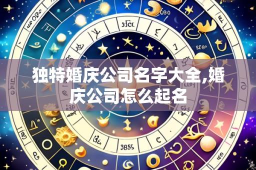 独特婚庆公司名字大全,婚庆公司怎么起名