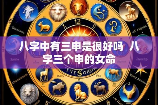 八字中有三申是很好吗  八字三个申的女命