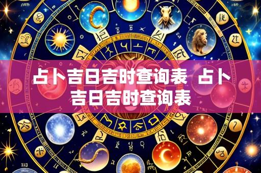 占卜吉日吉时查询表 占卜吉日吉时查询表