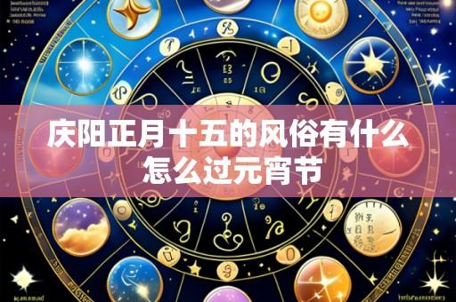 庆阳正月十五的风俗有什么 怎么过元宵节