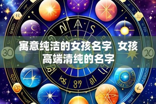 寓意纯洁的女孩名字 女孩高端清纯的名字
