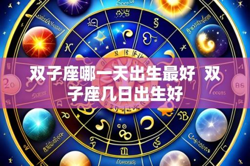 双子座哪一天出生最好 双子座几日出生好