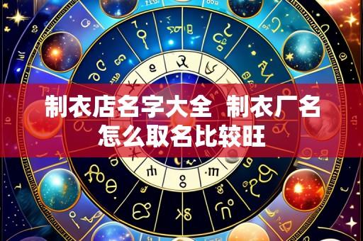 制衣店名字大全 制衣厂名怎么取名比较旺
